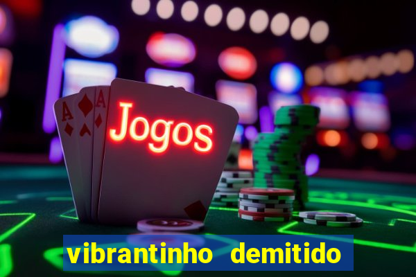 vibrantinho demitido do alterosa esporte